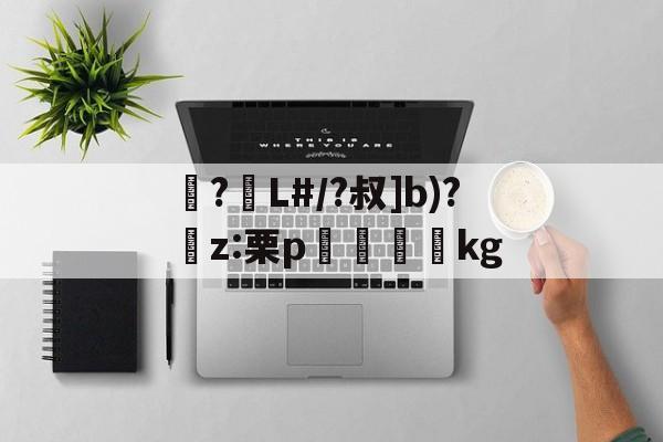 包含襭?L#/?叔]b)?捬z:栗p眖絩踐kg的词条